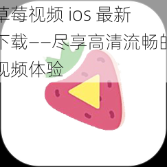 草莓视频 ios 最新下载——尽享高清流畅的视频体验