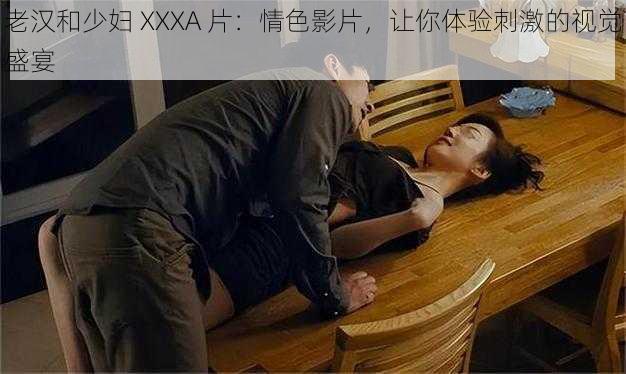 老汉和少妇 XXXA 片：情色影片，让你体验刺激的视觉盛宴