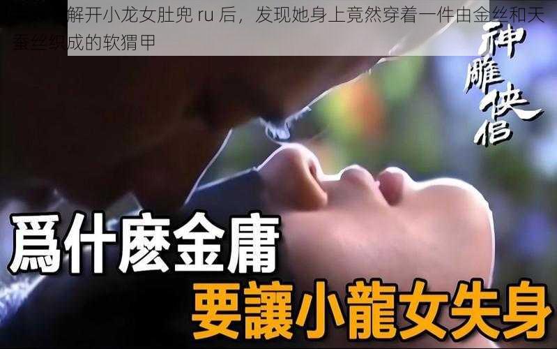 尹志平解开小龙女肚兜 ru 后，发现她身上竟然穿着一件由金丝和天蚕丝织成的软猬甲