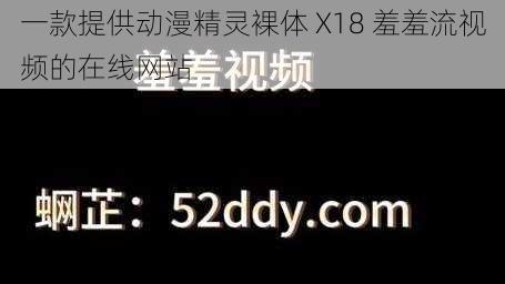 一款提供动漫精灵裸体 X18 羞羞流视频的在线网站