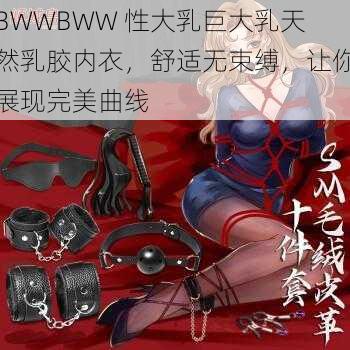 BWWBWW 性大乳巨大乳天然乳胶内衣，舒适无束缚，让你展现完美曲线