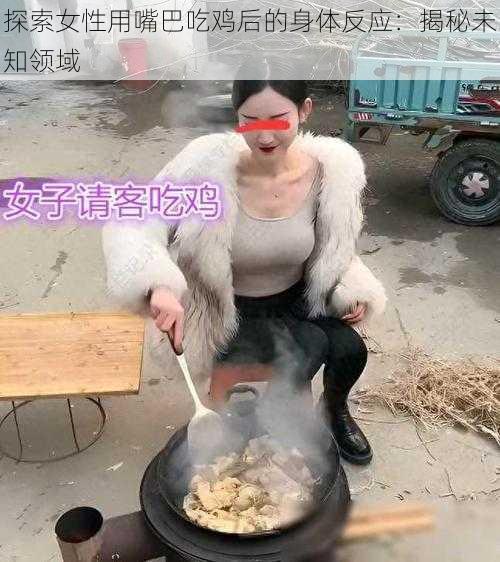 探索女性用嘴巴吃鸡后的身体反应：揭秘未知领域