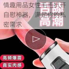 情趣用品女性毛毛扒开自慰神器，满足你的私密需求