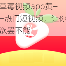 草莓视频app黄——热门短视频，让你欲罢不能