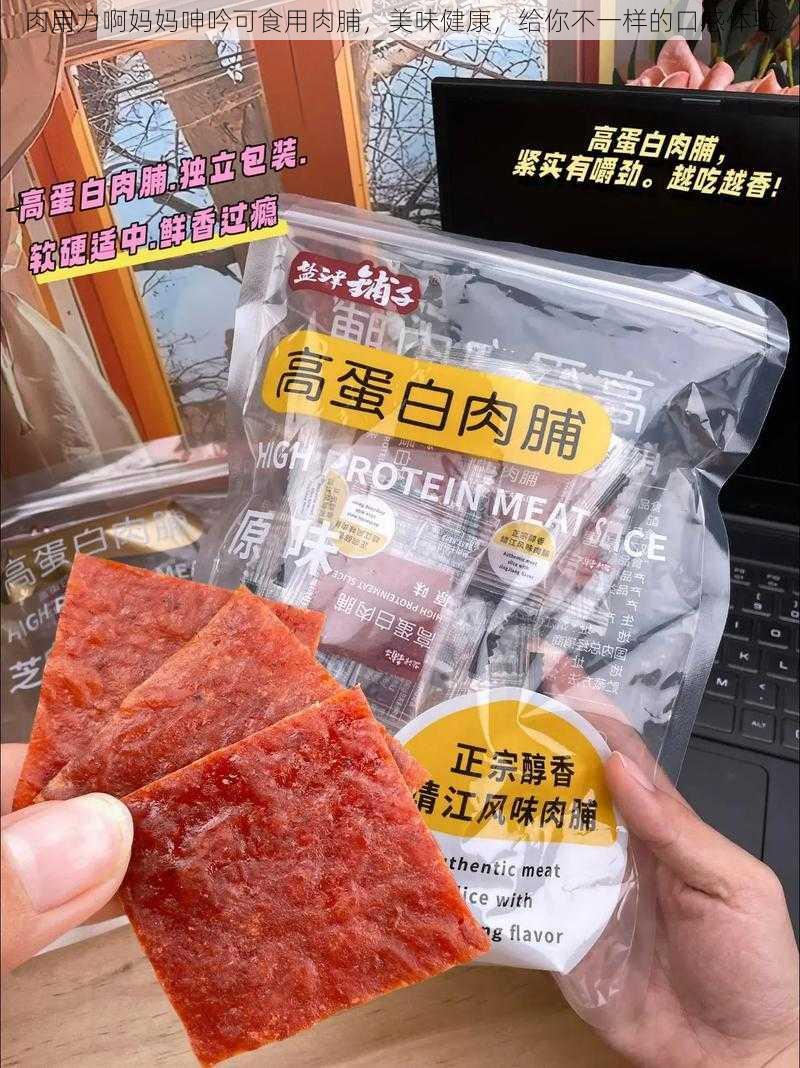 肉用力啊妈妈呻吟可食用肉脯，美味健康，给你不一样的口感体验