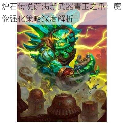 炉石传说萨满新武器青玉之爪：魔像强化策略深度解析