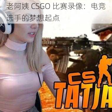 老阿姨 CSGO 比赛录像：电竞选手的梦想起点