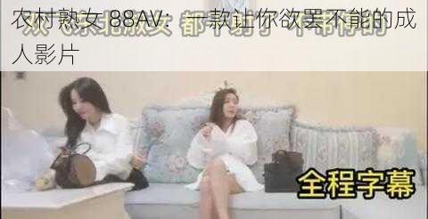 农村熟女 88AV：一款让你欲罢不能的成人影片