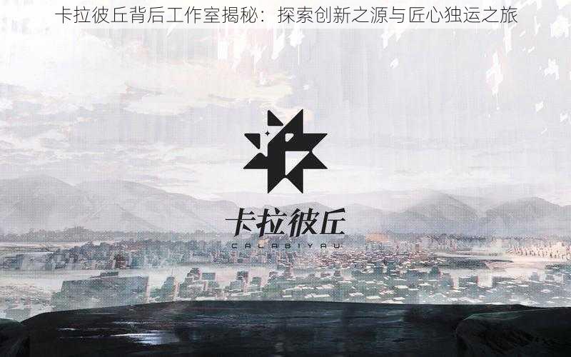 卡拉彼丘背后工作室揭秘：探索创新之源与匠心独运之旅