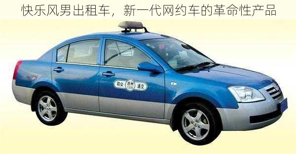 快乐风男出租车，新一代网约车的革命性产品