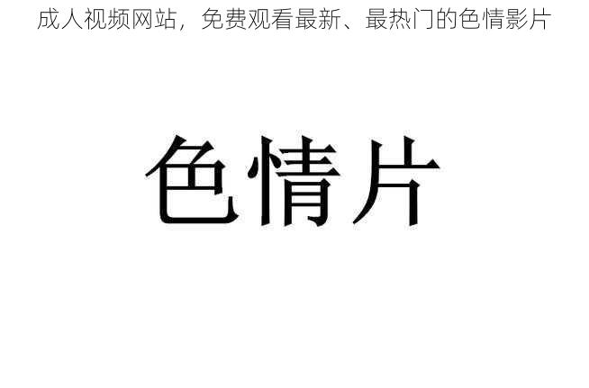 成人视频网站，免费观看最新、最热门的色情影片