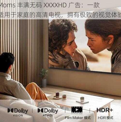 Moms 丰满无码 XXXXHD 广告：一款适用于家庭的高清电视，拥有极致的视觉体验