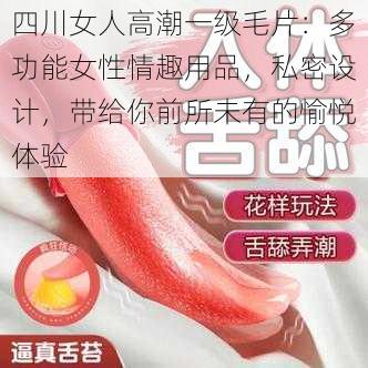 四川女人高潮一级毛片：多功能女性情趣用品，私密设计，带给你前所未有的愉悦体验