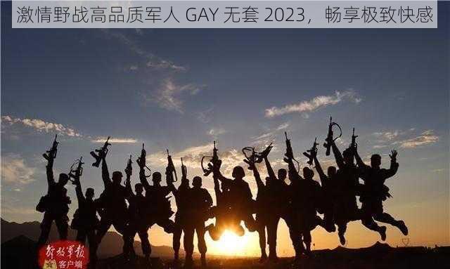 激情野战高品质军人 GAY 无套 2023，畅享极致快感