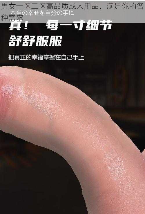 男女一区二区高品质成人用品，满足你的各种需求