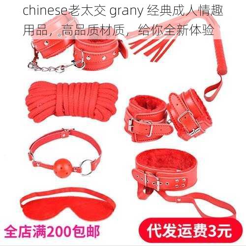 chinese老太交 grany 经典成人情趣用品，高品质材质，给你全新体验