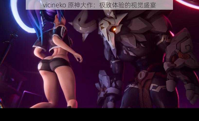 vicineko 原神大作：极致体验的视觉盛宴