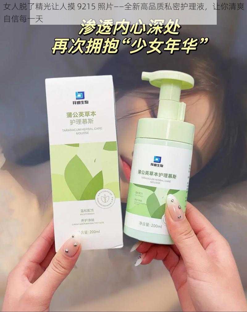 女人脱了精光让人摸 9215 照片——全新高品质私密护理液，让你清爽自信每一天