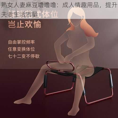 熟女人妻麻豆噜噜噜：成人情趣用品，提升夫妻生活质量