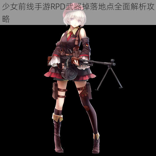 少女前线手游RPD武器掉落地点全面解析攻略