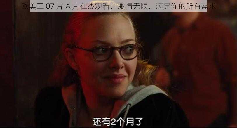 欧美三 07 片 A 片在线观看，激情无限，满足你的所有需求