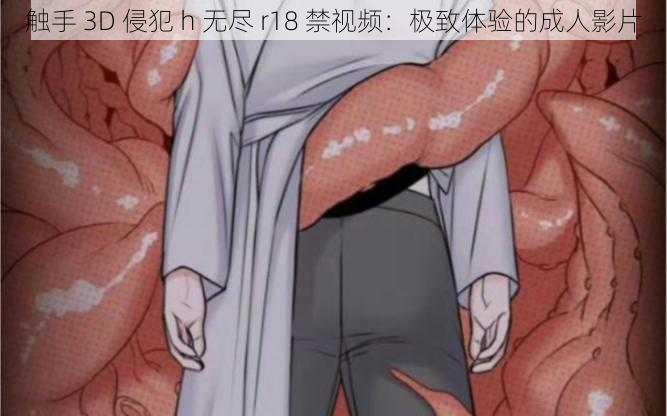 触手 3D 侵犯 h 无尽 r18 禁视频：极致体验的成人影片