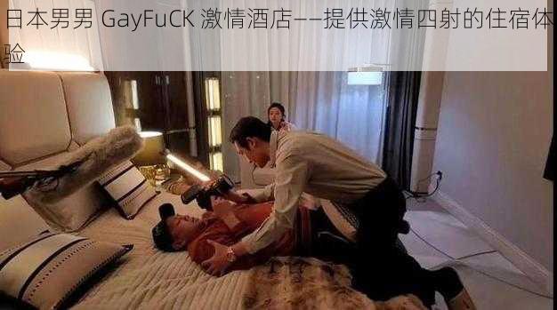 日本男男 GayFuCK 激情酒店——提供激情四射的住宿体验