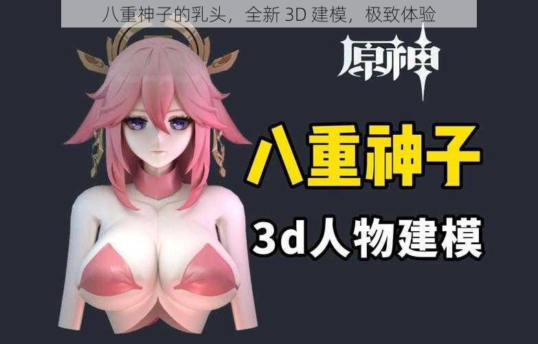 八重神子的乳头，全新 3D 建模，极致体验