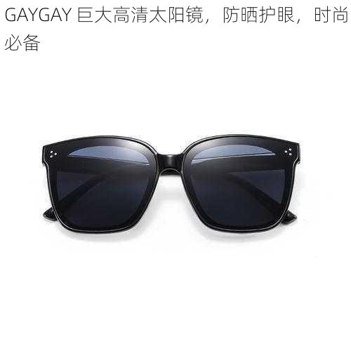 GAYGAY 巨大高清太阳镜，防晒护眼，时尚必备