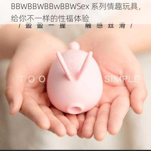 BBWBBWBBwBBWSex 系列情趣玩具，给你不一样的性福体验