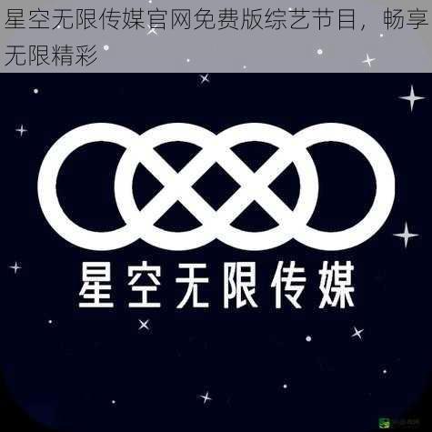 星空无限传媒官网免费版综艺节目，畅享无限精彩