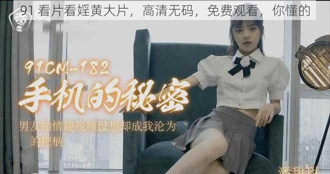 91 看片看婬黄大片，高清无码，免费观看，你懂的