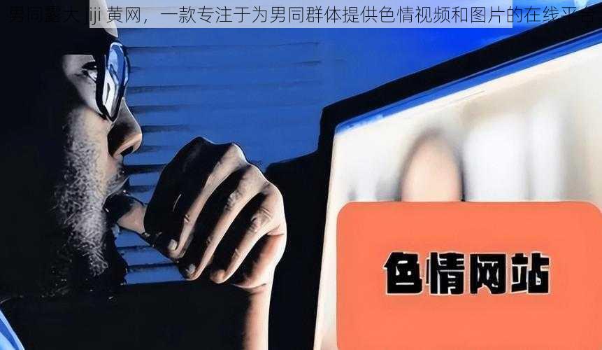 男同露大 jiji 黄网，一款专注于为男同群体提供色情视频和图片的在线平台