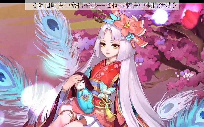 《阴阳师庭中密信探秘——如何玩转庭中来信活动》