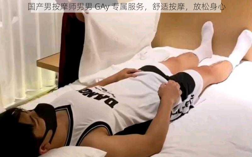 国产男按摩师男男 GAy 专属服务，舒适按摩，放松身心