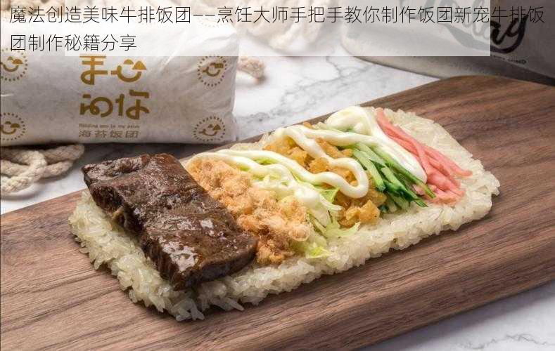 魔法创造美味牛排饭团——烹饪大师手把手教你制作饭团新宠牛排饭团制作秘籍分享