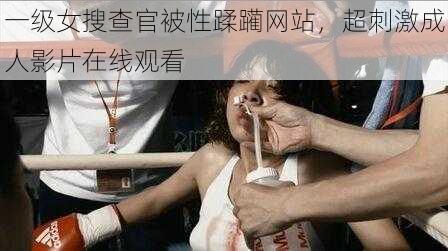 一级女搜查官被性蹂躏网站，超刺激成人影片在线观看