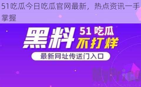 51吃瓜今日吃瓜官网最新，热点资讯一手掌握