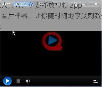 成人黄 A 片免费播放视频 app，看片神器，让你随时随地享受刺激体验