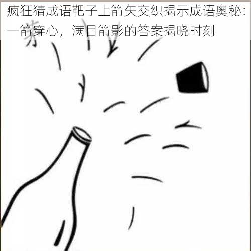 疯狂猜成语靶子上箭矢交织揭示成语奥秘：一箭穿心，满目箭影的答案揭晓时刻