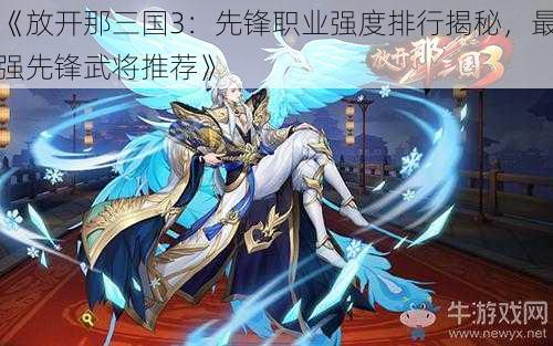 《放开那三国3：先锋职业强度排行揭秘，最强先锋武将推荐》