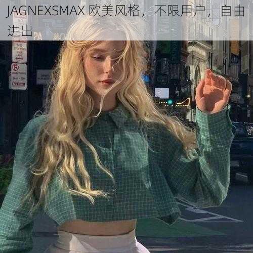 JAGNEXSMAX 欧美风格，不限用户，自由进出