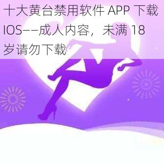 十大黄台禁用软件 APP 下载 IOS——成人内容，未满 18 岁请勿下载