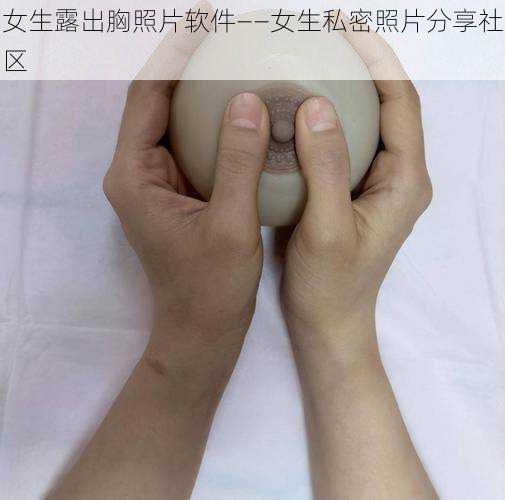 女生露出胸照片软件——女生私密照片分享社区