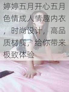 婷婷五月开心五月色情成人情趣内衣，时尚设计，高品质材质，给你带来极致体验