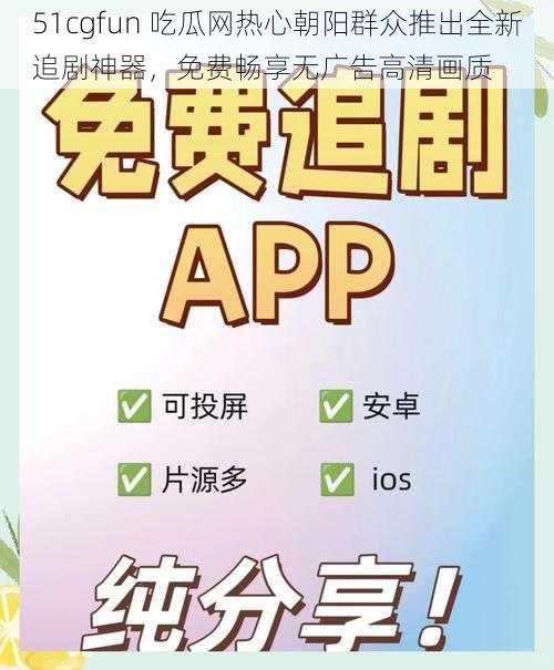 51cgfun 吃瓜网热心朝阳群众推出全新追剧神器，免费畅享无广告高清画质