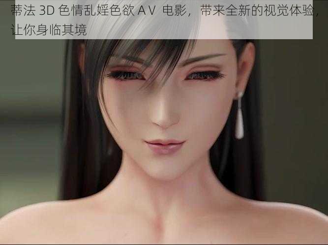 蒂法 3D 色情乱婬色欲 AⅤ 电影，带来全新的视觉体验，让你身临其境