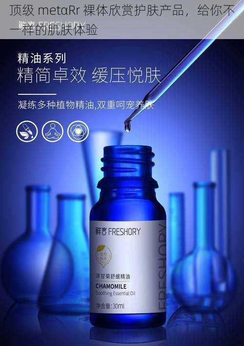 顶级 metαRr 裸体欣赏护肤产品，给你不一样的肌肤体验