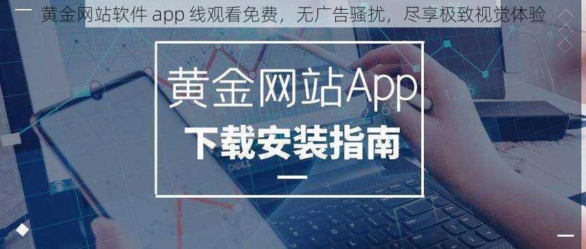 黄金网站软件 app 线观看免费，无广告骚扰，尽享极致视觉体验