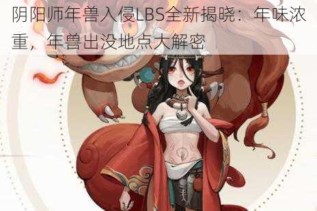 阴阳师年兽入侵LBS全新揭晓：年味浓重，年兽出没地点大解密